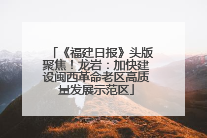 《福建日报》头版聚焦！龙岩：加快建设闽西革命老区高质量发展示范区