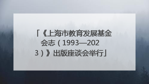 《上海市教育发展基金会志（1993—2023）》出版座谈会举行