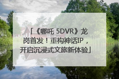 《哪吒 5DVR》龙岗首发！重构神话IP，开启沉浸式文旅新体验