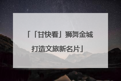 「甘快看」狮舞金城 打造文旅新名片