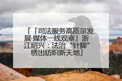 「司法服务高质量发展·媒体一线观察」浙江绍兴：法治“针脚”绣出纺织新天地