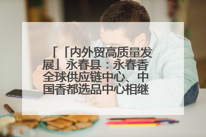 「内外贸高质量发展」永春县：永春香全球供应链中心、中国香都选品中心相继运营——一根香“点燃”百亿产业