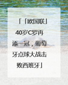 「欧国联」40岁C罗再添一冠，葡萄牙点球大战击败西班牙