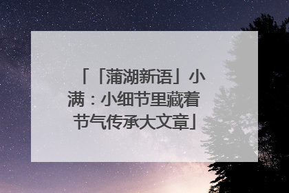 「蒲湖新语」小满：小细节里藏着节气传承大文章