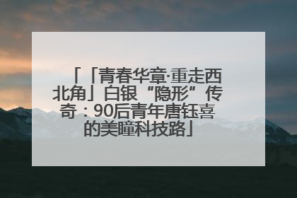 「青春华章·重走西北角」白银“隐形”传奇：90后青年唐钰喜的美瞳科技路
