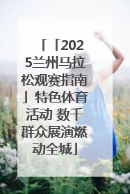 「2025兰州马拉松观赛指南」特色体育活动 数千群众展演燃动全城