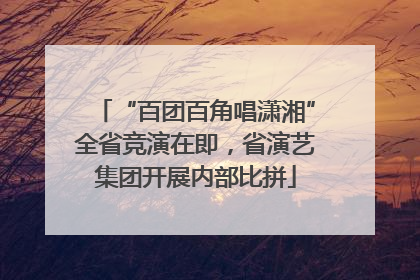 “百团百角唱潇湘”全省竞演在即，省演艺集团开展内部比拼