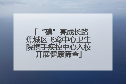 “碘”亮成长路 蕉城区飞鸾中心卫生院携手疾控中心入校开展健康筛查