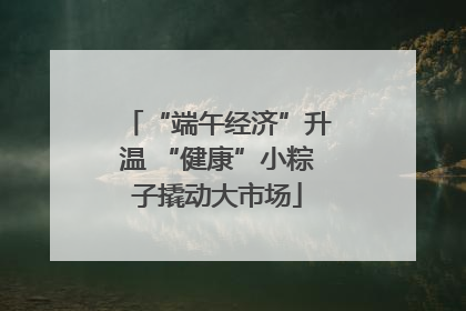 “端午经济”升温 “健康”小粽子撬动大市场