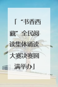 “书香西藏”全民阅读集体诵读大赛决赛圆满举办