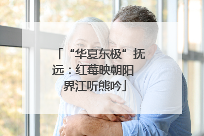 “华夏东极”抚远：红莓映朝阳 界江听熊吟