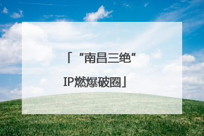 “南昌三绝”IP燃爆破圈