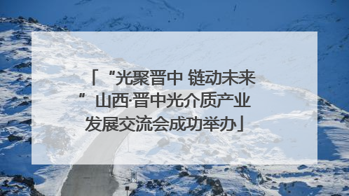 “光聚晋中 链动未来”山西·晋中光介质产业发展交流会成功举办