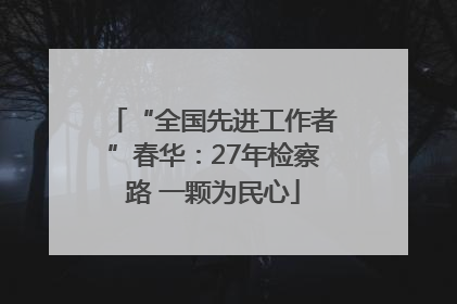 “全国先进工作者”春华：27年检察路 一颗为民心