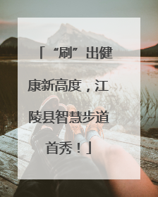 “刷”出健康新高度，江陵县智慧步道首秀！