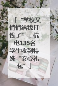“学校又悄悄给我打钱了”，杭电135名学生收到特殊“安心礼包”