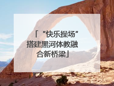“快乐操场”搭建黑河体教融合新桥梁