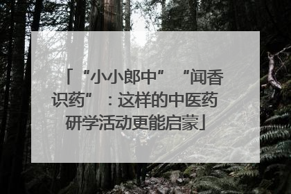“小小郎中”“闻香识药”：这样的中医药研学活动更能启蒙