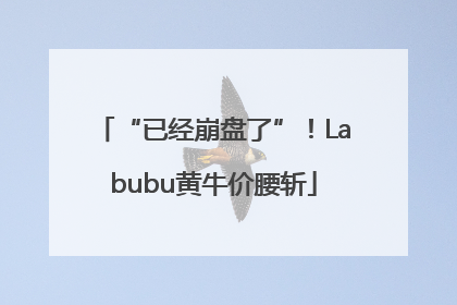 “已经崩盘了”！Labubu黄牛价腰斩