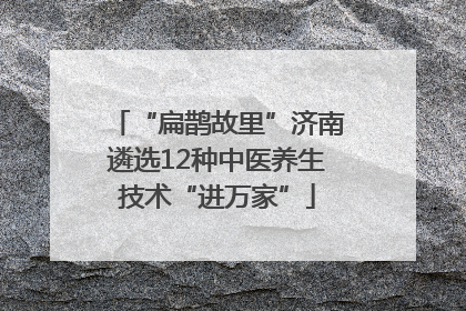 “扁鹊故里”济南遴选12种中医养生技术“进万家”