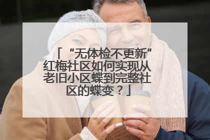 “无体检不更新”红梅社区如何实现从老旧小区蝶到完整社区的蝶变？