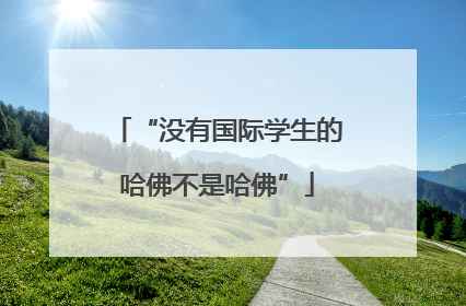 “没有国际学生的哈佛不是哈佛”