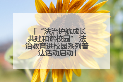 “法治护航成长 共建和谐校园” 法治教育进校园系列普法活动启动