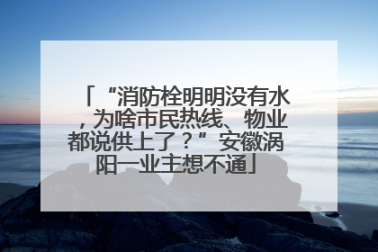 “消防栓明明没有水，为啥市民热线、物业都说供上了？”安徽涡阳一业主想不通