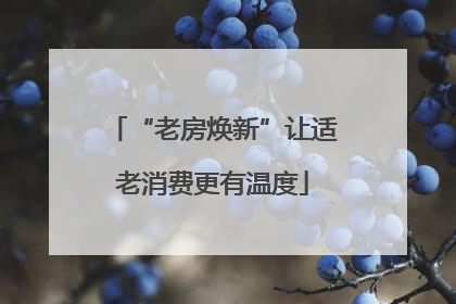 “老房焕新”让适老消费更有温度
