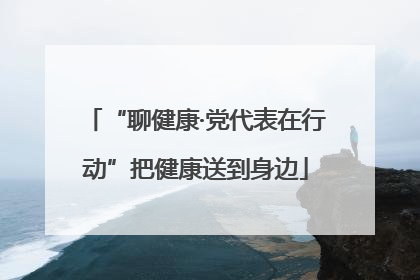 “聊健康·党代表在行动”把健康送到身边