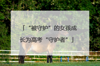 “被守护”的女孩成长为高考“守护者”