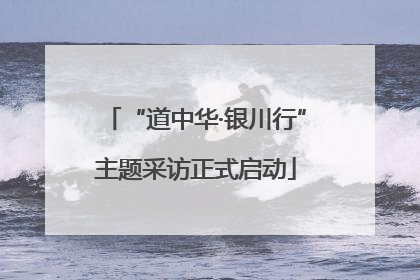 “道中华·银川行”主题采访正式启动