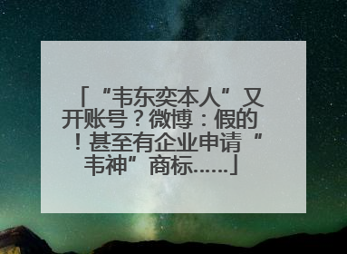 “韦东奕本人”又开账号？微博：假的！甚至有企业申请“韦神”商标……