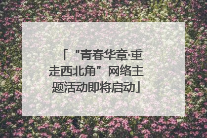 “青春华章·重走西北角”网络主题活动即将启动