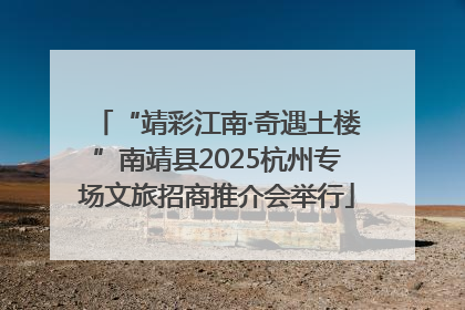 “靖彩江南·奇遇土楼”南靖县2025杭州专场文旅招商推介会举行