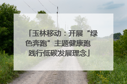 玉林移动：开展“绿色奔跑”主题健康跑 践行低碳发展理念