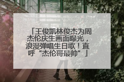 王俊凯林俊杰为周杰伦庆生画面曝光，浪漫弹唱生日歌！直呼“杰伦哥最帅”