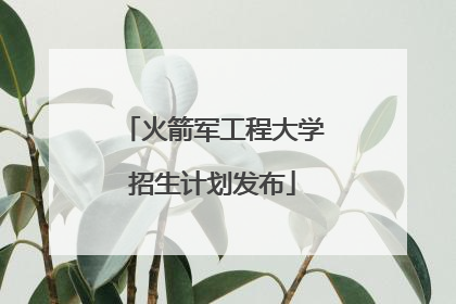 火箭军工程大学招生计划发布