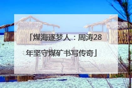 煤海逐梦人：周涛28年坚守煤矿书写传奇