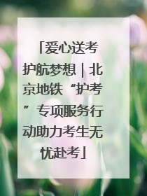 爱心送考 护航梦想｜北京地铁“护考”专项服务行动助力考生无忧赴考