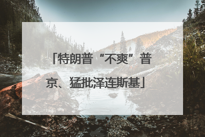 特朗普“不爽”普京、猛批泽连斯基
