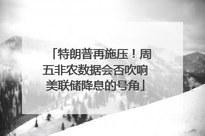 特朗普再施压！周五非农数据会否吹响美联储降息的号角