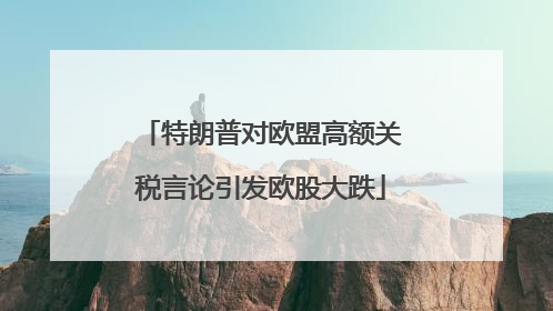 特朗普对欧盟高额关税言论引发欧股大跌