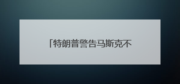 特朗普警告马斯克不要资助民主党，指责其不尊重总统，称“不打算和他说话”