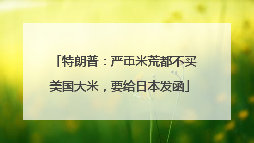 特朗普：严重米荒都不买美国大米，要给日本发函