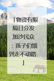 物资有限 隔日分发 加沙民众：孩子们饿到走不动路