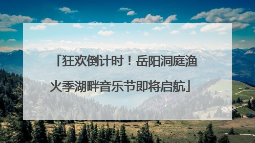 狂欢倒计时！岳阳洞庭渔火季湖畔音乐节即将启航