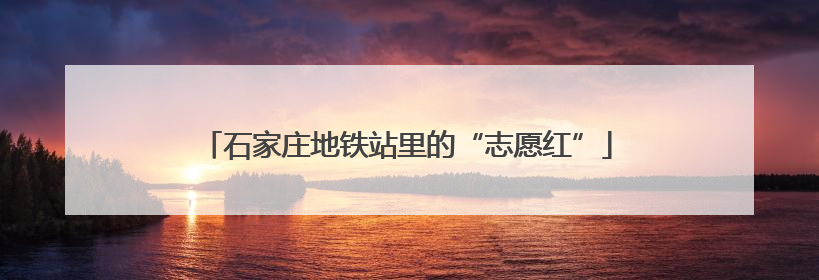 石家庄地铁站里的“志愿红”