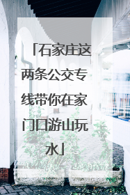石家庄这两条公交专线带你在家门口游山玩水