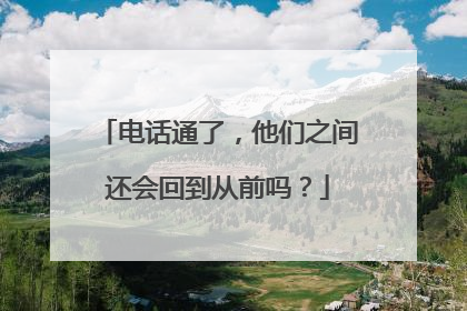 电话通了，他们之间还会回到从前吗？
